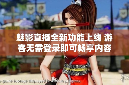 魅影直播全新功能上线 游客无需登录即可畅享内容