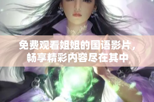 免费观看姐姐的国语影片，畅享精彩内容尽在其中