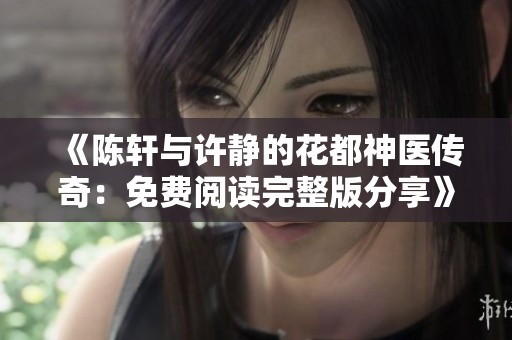 《陈轩与许静的花都神医传奇：免费阅读完整版分享》