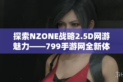 探索NZONE战略2.5D网游魅力——799手游网全新体验介绍