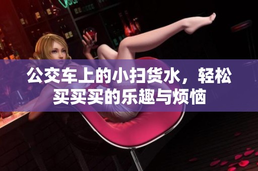 公交车上的小扫货水，轻松买买买的乐趣与烦恼