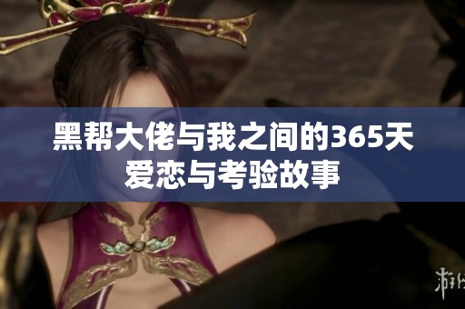 黑帮大佬与我之间的365天爱恋与考验故事