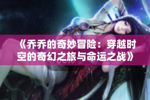 《乔乔的奇妙冒险：穿越时空的奇幻之旅与命运之战》