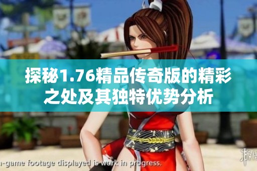 探秘1.76精品传奇版的精彩之处及其独特优势分析