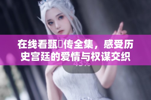 在线看甄嬛传全集，感受历史宫廷的爱情与权谋交织