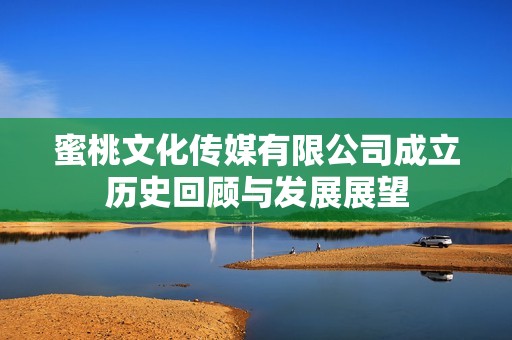 蜜桃文化传媒有限公司成立历史回顾与发展展望