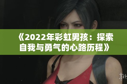 《2022年彩虹男孩：探索自我与勇气的心路历程》