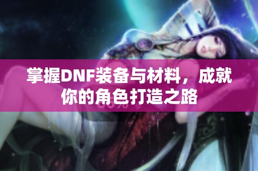 掌握DNF装备与材料，成就你的角色打造之路