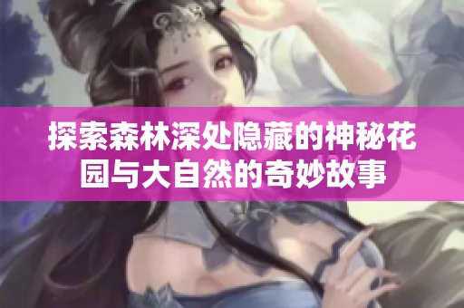 探索森林深处隐藏的神秘花园与大自然的奇妙故事