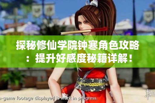 探秘修仙学院钟寒角色攻略：提升好感度秘籍详解！