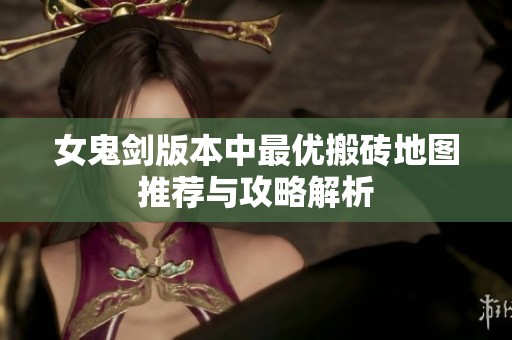 女鬼剑版本中最优搬砖地图推荐与攻略解析