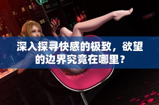 深入探寻快感的极致，欲望的边界究竟在哪里？