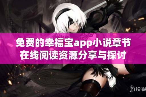 免费的幸福宝app小说章节在线阅读资源分享与探讨