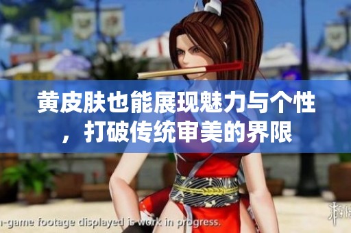 黄皮肤也能展现魅力与个性，打破传统审美的界限