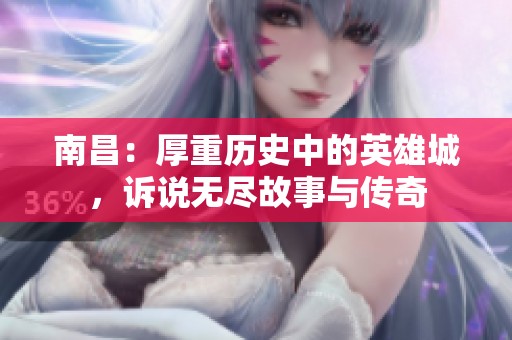 南昌：厚重历史中的英雄城，诉说无尽故事与传奇
