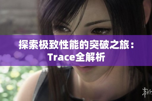 探索极致性能的突破之旅：Trace全解析