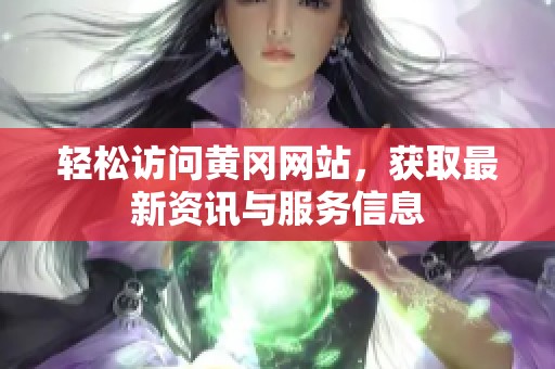 轻松访问黄冈网站，获取最新资讯与服务信息