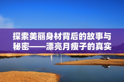 探索美丽身材背后的故事与秘密——漂亮月瘦子的真实人生