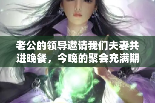 老公的领导邀请我们夫妻共进晚餐，今晚的聚会充满期待