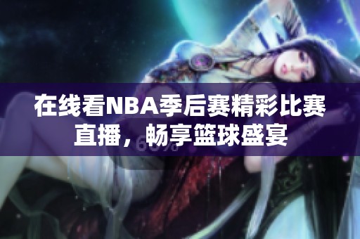 在线看NBA季后赛精彩比赛直播，畅享篮球盛宴