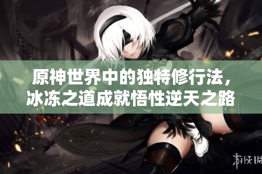 原神世界中的独特修行法，冰冻之道成就悟性逆天之路