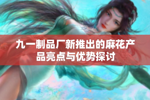 九一制品厂新推出的麻花产品亮点与优势探讨