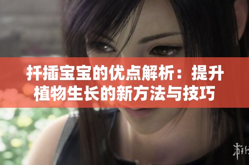 扦插宝宝的优点解析：提升植物生长的新方法与技巧