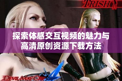 探索体感交互视频的魅力与高清原创资源下载方法