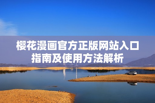 樱花漫画官方正版网站入口指南及使用方法解析
