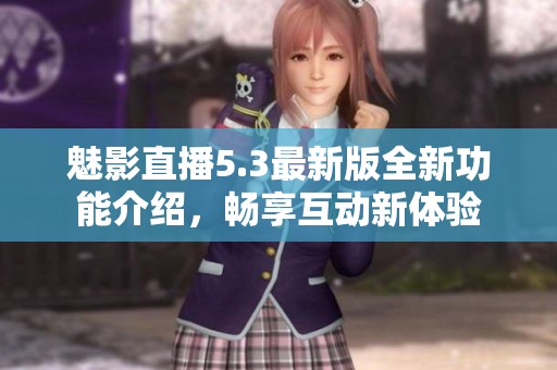 魅影直播5.3最新版全新功能介绍，畅享互动新体验