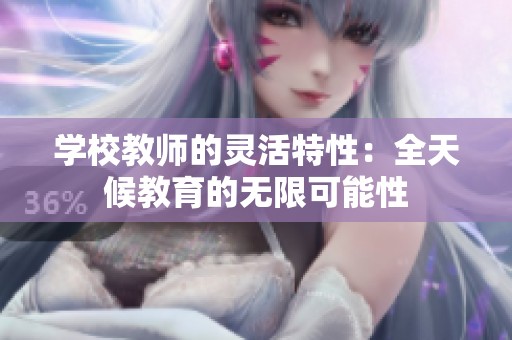 学校教师的灵活特性：全天候教育的无限可能性
