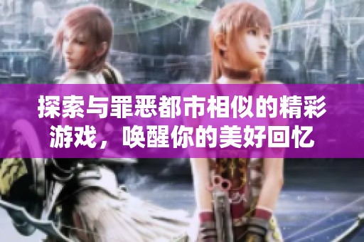 探索与罪恶都市相似的精彩游戏，唤醒你的美好回忆