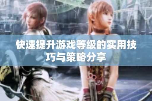 快速提升游戏等级的实用技巧与策略分享