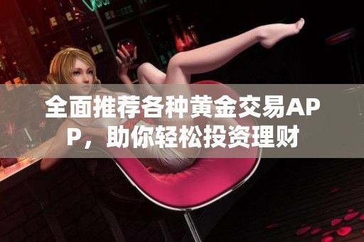 全面推荐各种黄金交易APP，助你轻松投资理财