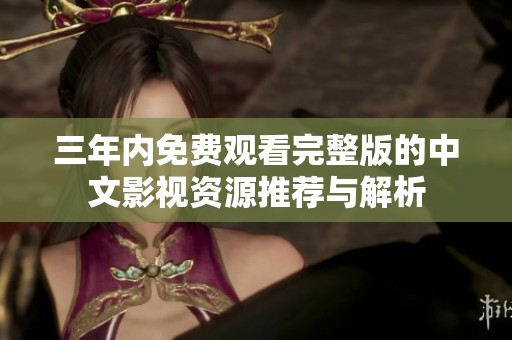三年内免费观看完整版的中文影视资源推荐与解析