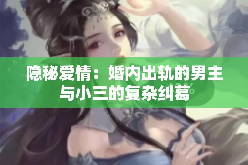 隐秘爱情：婚内出轨的男主与小三的复杂纠葛