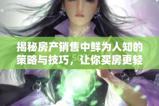 揭秘房产销售中鲜为人知的策略与技巧，让你买房更轻松