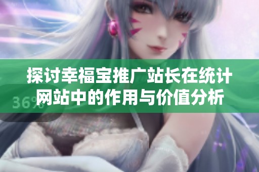 探讨幸福宝推广站长在统计网站中的作用与价值分析