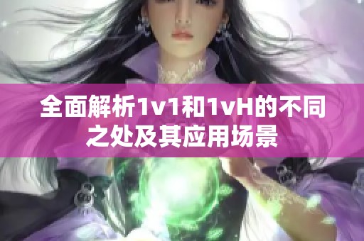 全面解析1v1和1vH的不同之处及其应用场景