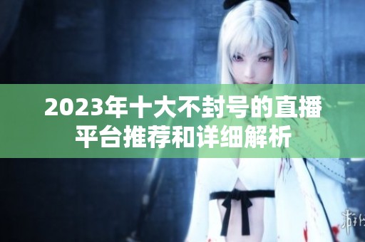 2023年十大不封号的直播平台推荐和详细解析
