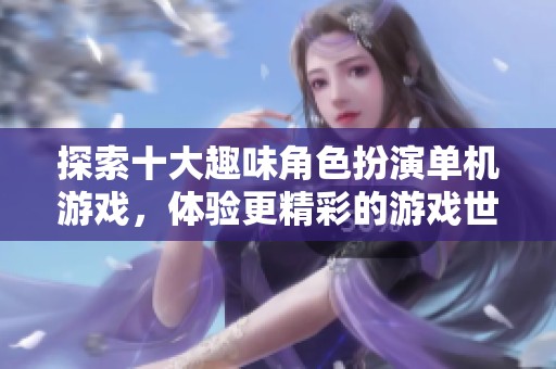探索十大趣味角色扮演单机游戏，体验更精彩的游戏世界