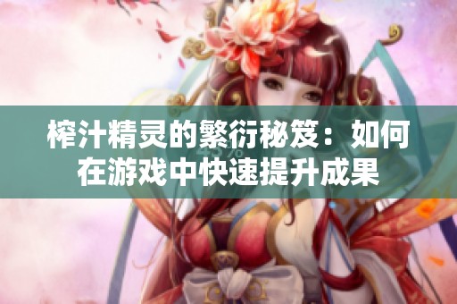 榨汁精灵的繁衍秘笈：如何在游戏中快速提升成果