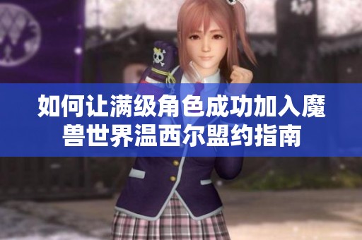 如何让满级角色成功加入魔兽世界温西尔盟约指南