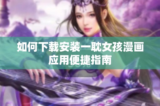 如何下载安装一耽女孩漫画应用便捷指南