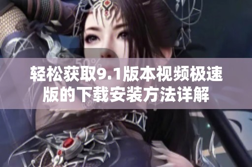 轻松获取9.1版本视频极速版的下载安装方法详解