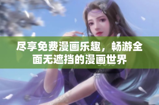 尽享免费漫画乐趣，畅游全面无遮挡的漫画世界