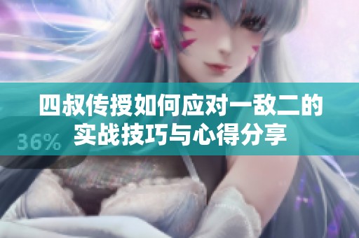 四叔传授如何应对一敌二的实战技巧与心得分享