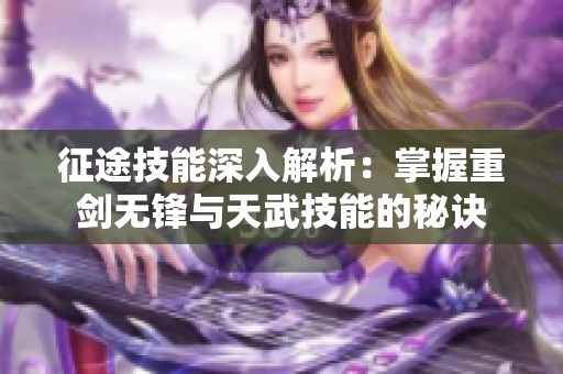 征途技能深入解析：掌握重剑无锋与天武技能的秘诀