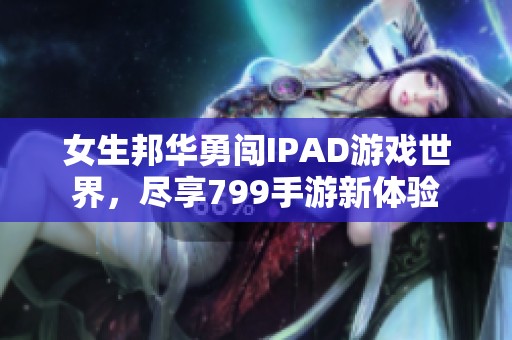 女生邦华勇闯IPAD游戏世界，尽享799手游新体验