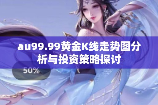 au99.99黄金K线走势图分析与投资策略探讨